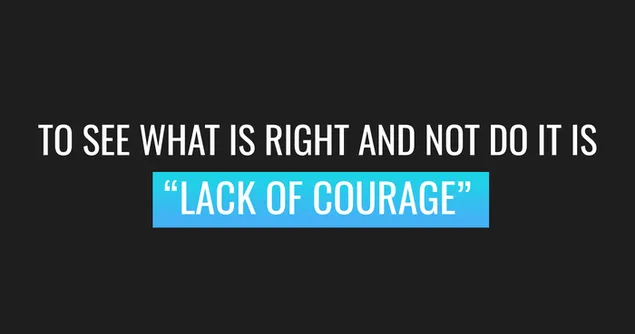 To see what is right and not do it is "lack of courage"