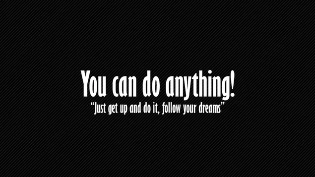 ¡Tu puedes hacer cualquier cosa! ¡Solo levántate y hazlo! ¡seguir sus sueños!