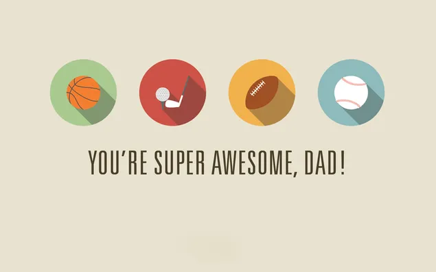 YOU'RE SUPER AWESOME, DAD!